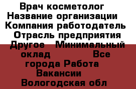 Врач-косметолог › Название организации ­ Компания-работодатель › Отрасль предприятия ­ Другое › Минимальный оклад ­ 32 000 - Все города Работа » Вакансии   . Вологодская обл.